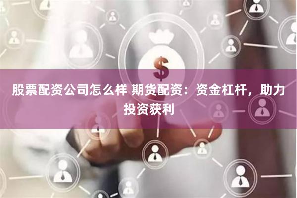 股票配资公司怎么样 期货配资：资金杠杆，助力投资获利