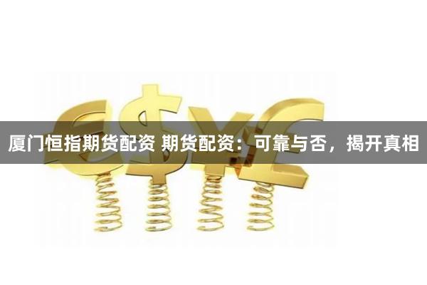 厦门恒指期货配资 期货配资：可靠与否，揭开真相