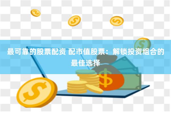 最可靠的股票配资 配市值股票：解锁投资组合的最佳选择