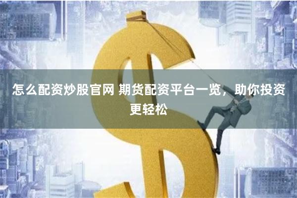 怎么配资炒股官网 期货配资平台一览，助你投资更轻松