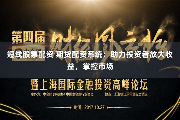 短线股票配资 期货配资系统：助力投资者放大收益，掌控市场
