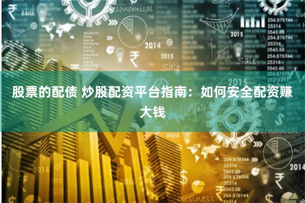 股票的配债 炒股配资平台指南：如何安全配资赚大钱