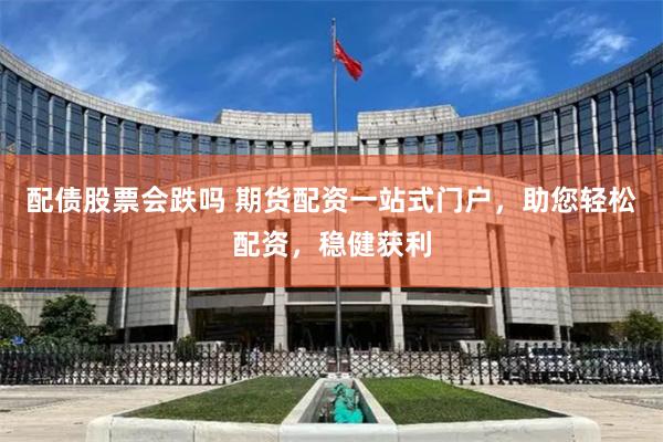 配债股票会跌吗 期货配资一站式门户，助您轻松配资，稳健获利