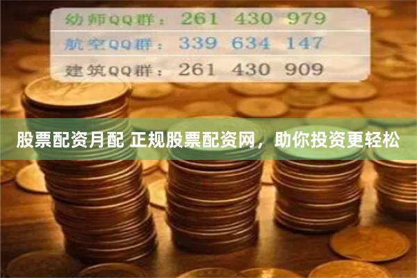 股票配资月配 正规股票配资网，助你投资更轻松