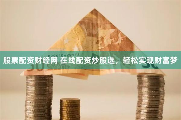 股票配资财经网 在线配资炒股选，轻松实现财富梦