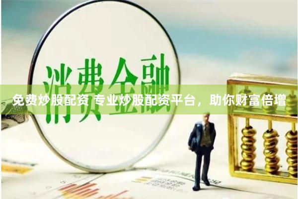 免费炒股配资 专业炒股配资平台，助你财富倍增