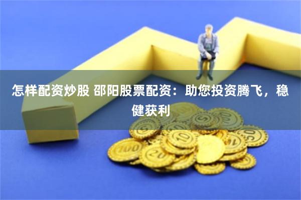 怎样配资炒股 邵阳股票配资：助您投资腾飞，稳健获利