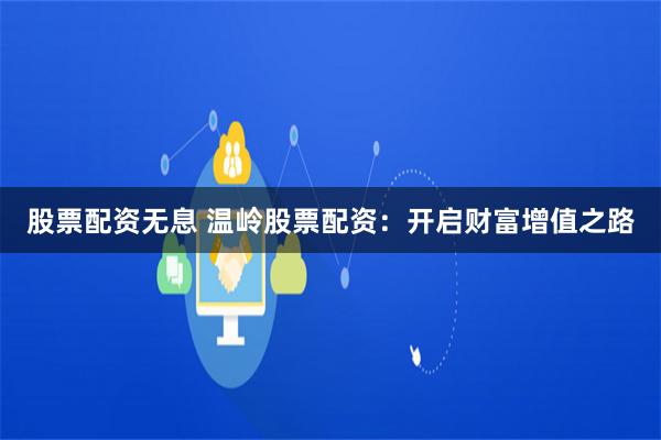 股票配资无息 温岭股票配资：开启财富增值之路