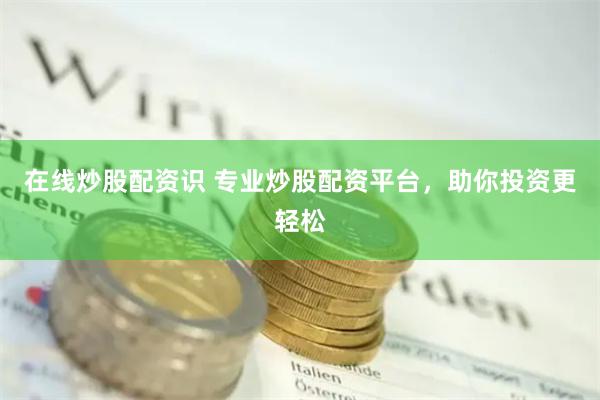 在线炒股配资识 专业炒股配资平台，助你投资更轻松