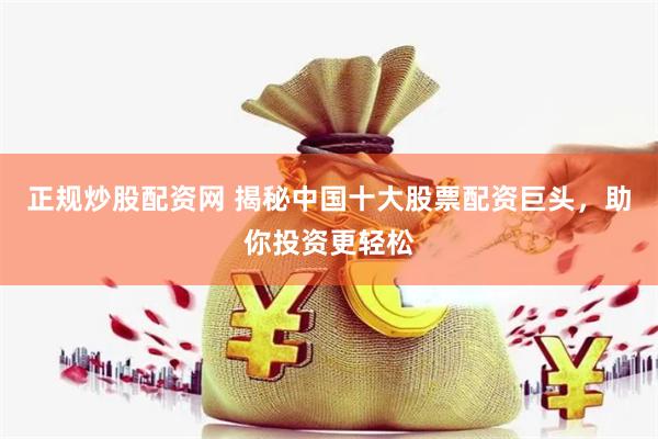 正规炒股配资网 揭秘中国十大股票配资巨头，助你投资更轻松