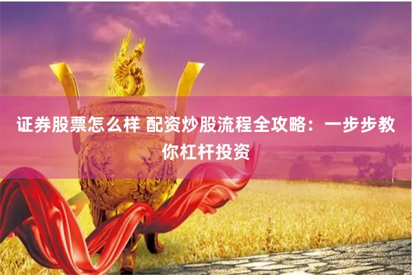 证券股票怎么样 配资炒股流程全攻略：一步步教你杠杆投资