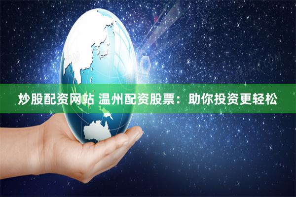 炒股配资网站 温州配资股票：助你投资更轻松