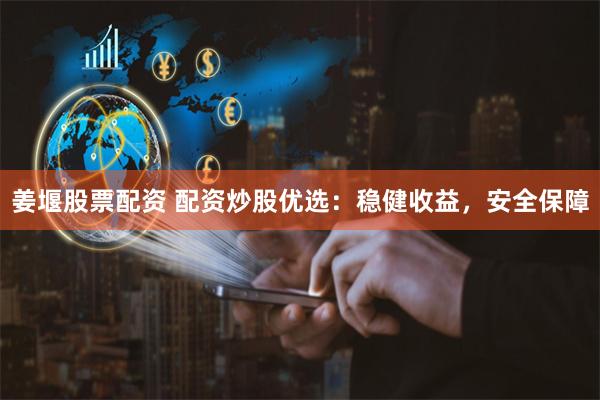 姜堰股票配资 配资炒股优选：稳健收益，安全保障