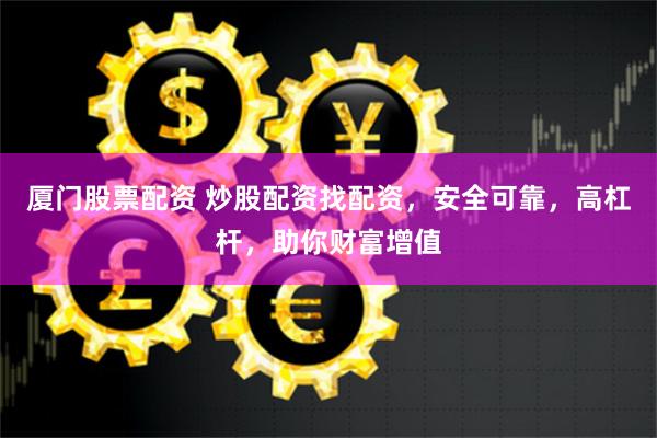 厦门股票配资 炒股配资找配资,安全可靠,高杠杆,助你财富增值