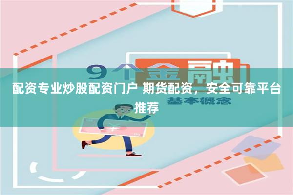 配资专业炒股配资门户 期货配资,安全可靠平台推荐
