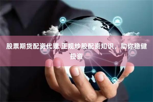 股票期货配资代理 正规炒股配资知识,助你稳健投资