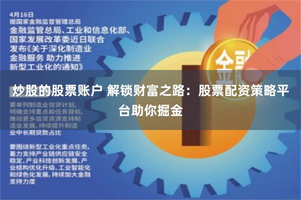 炒股的股票账户 解锁财富之路:股票配资策略平台助你掘金