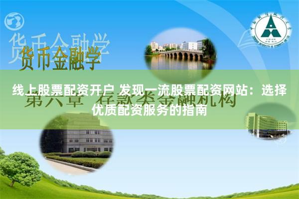 线上股票配资开户 发现一流股票配资网站：选择优质配资服务的指南