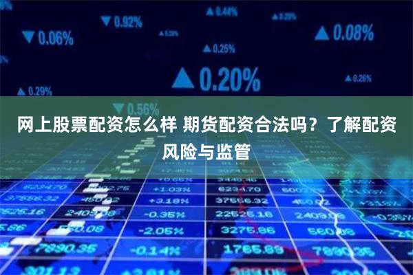 网上股票配资怎么样 期货配资合法吗？了解配资风险与监管